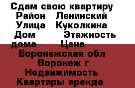 Сдам свою квартиру › Район ­ Ленинский › Улица ­ Куколкина › Дом ­ 11 › Этажность дома ­ 5 › Цена ­ 8 000 - Воронежская обл., Воронеж г. Недвижимость » Квартиры аренда   